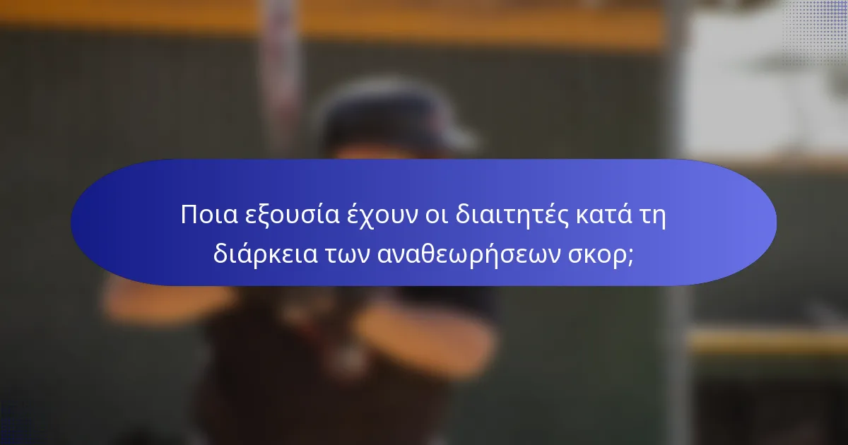 Ποια εξουσία έχουν οι διαιτητές κατά τη διάρκεια των αναθεωρήσεων σκορ;