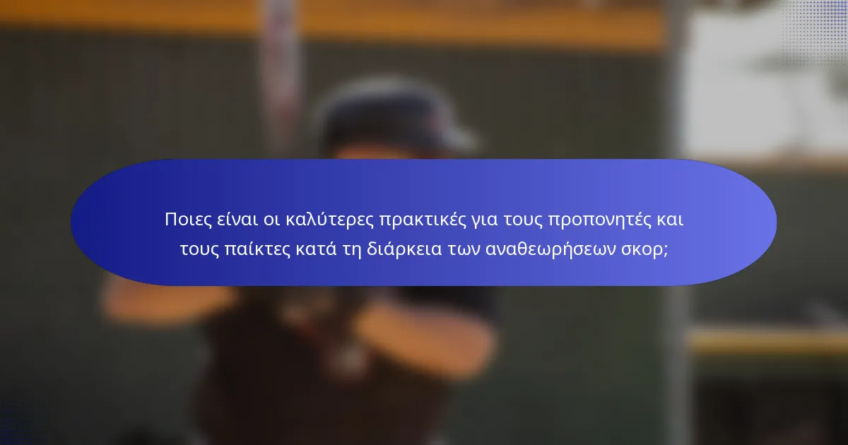Ποιες είναι οι καλύτερες πρακτικές για τους προπονητές και τους παίκτες κατά τη διάρκεια των αναθεωρήσεων σκορ;