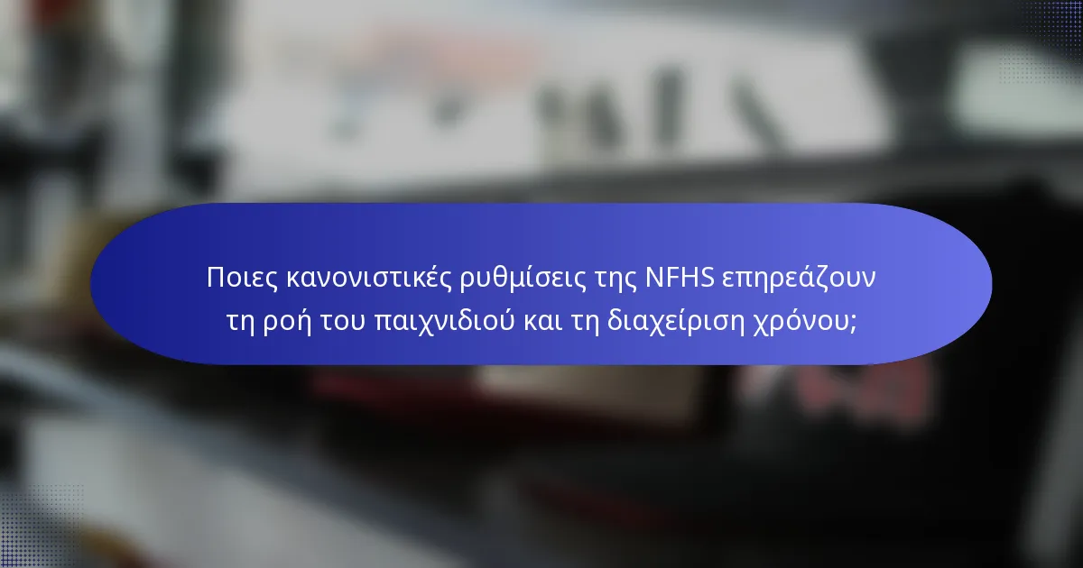 Ποιες κανονιστικές ρυθμίσεις της NFHS επηρεάζουν τη ροή του παιχνιδιού και τη διαχείριση χρόνου;
