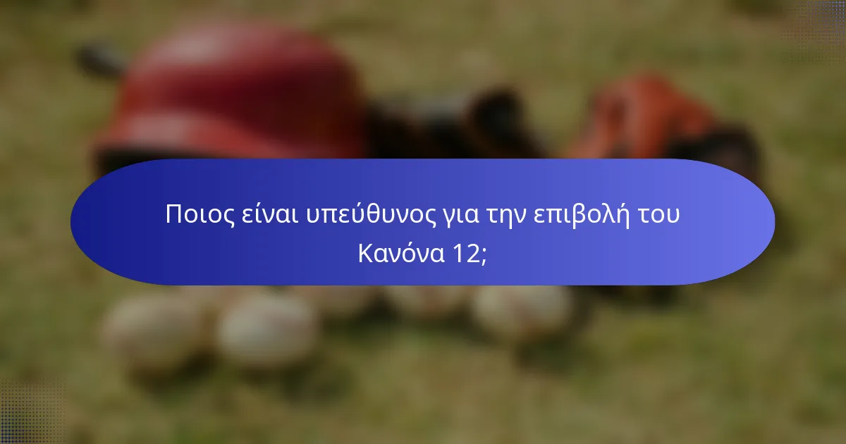 Ποιος είναι υπεύθυνος για την επιβολή του Κανόνα 12;