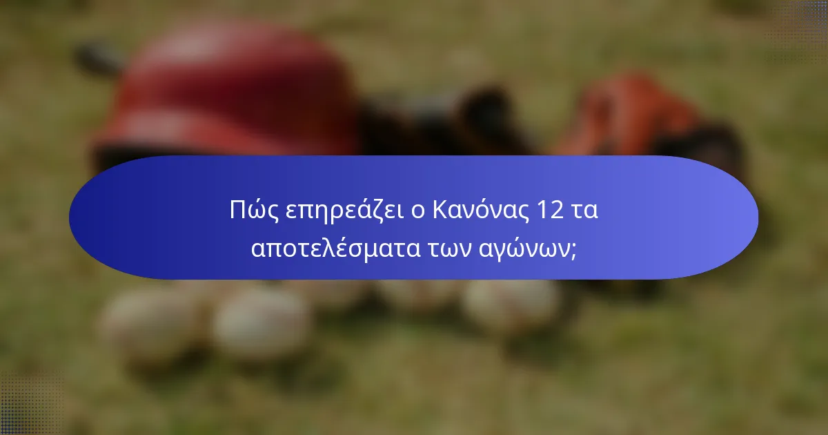 Πώς επηρεάζει ο Κανόνας 12 τα αποτελέσματα των αγώνων;