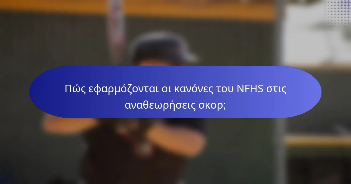 Πώς εφαρμόζονται οι κανόνες του NFHS στις αναθεωρήσεις σκορ;