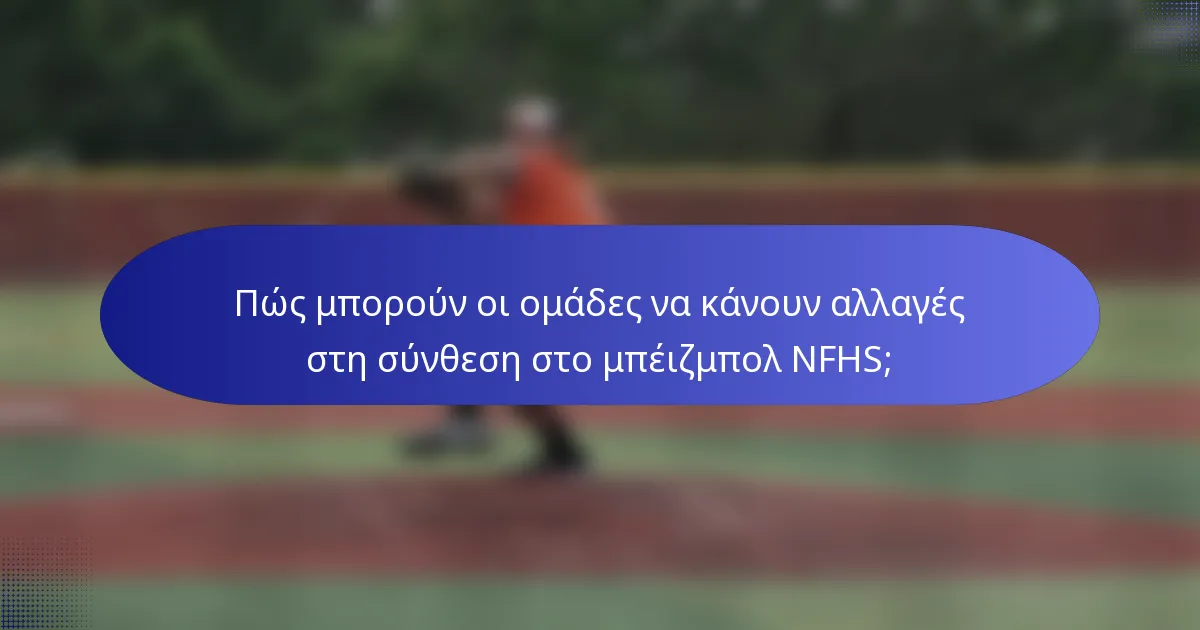 Πώς μπορούν οι ομάδες να κάνουν αλλαγές στη σύνθεση στο μπέιζμπολ NFHS;
