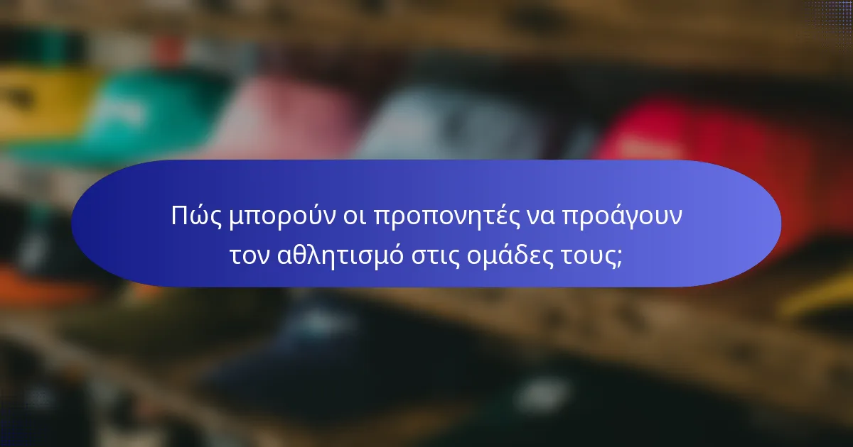 Πώς μπορούν οι προπονητές να προάγουν τον αθλητισμό στις ομάδες τους;