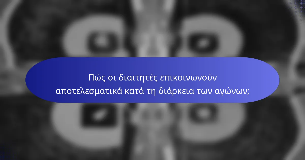 Πώς οι διαιτητές επικοινωνούν αποτελεσματικά κατά τη διάρκεια των αγώνων;