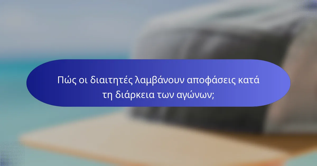 Πώς οι διαιτητές λαμβάνουν αποφάσεις κατά τη διάρκεια των αγώνων;